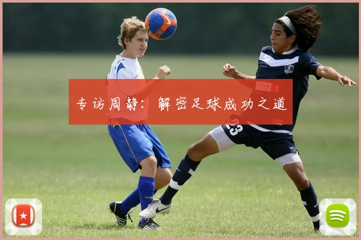 专访周静：解密足球成功之道