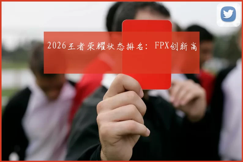 2026王者荣耀状态排名：FPX创新高