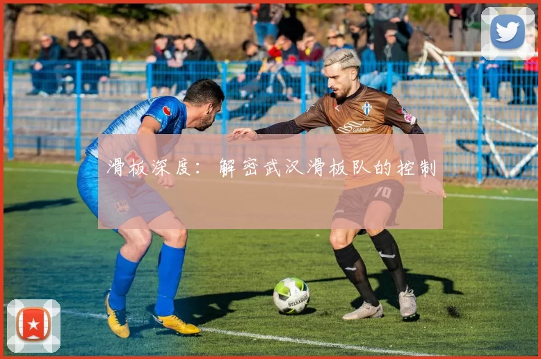 滑板深度：解密武汉滑板队的控制