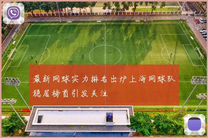 最新网球实力排名出炉上海网球队稳居榜首引发关注