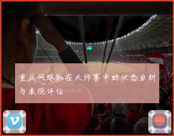 重庆网球队在大师赛中的状态分析与表现评估