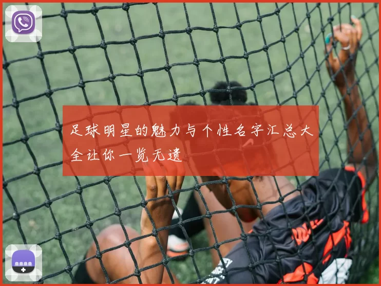 足球明星的魅力与个性名字汇总大全让你一览无遗