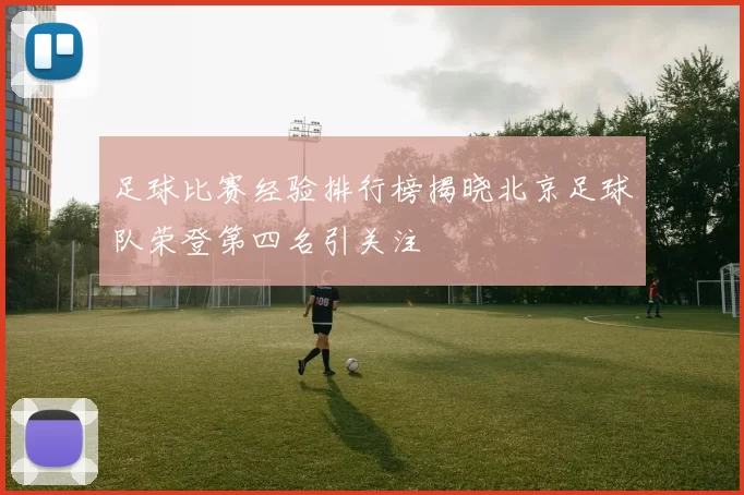 足球比赛经验排行榜揭晓北京足球队荣登第四名引关注
