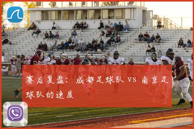 赛后复盘：成都足球队 vs 南京足球队的速度