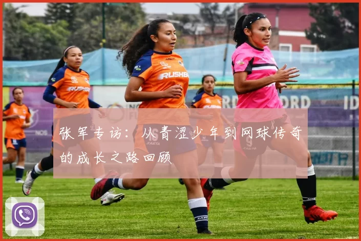 张军专访：从青涩少年到网球传奇的成长之路回顾