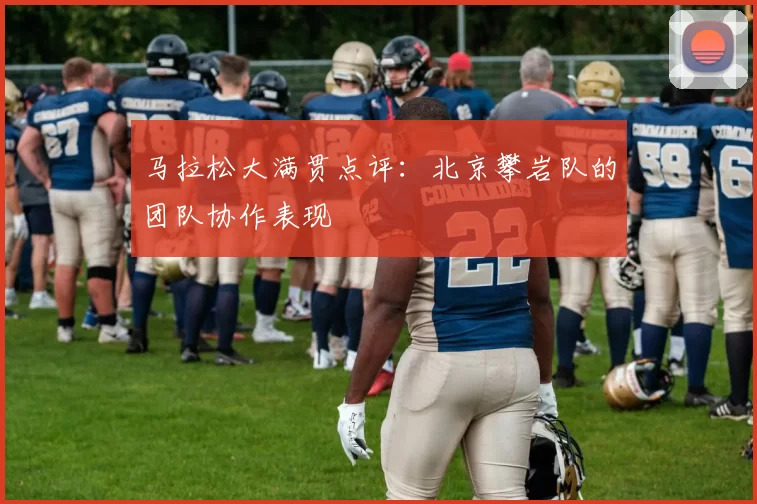 马拉松大满贯点评：北京攀岩队的团队协作表现