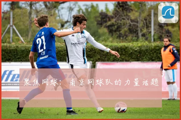 聚焦网球：南京网球队的力量话题